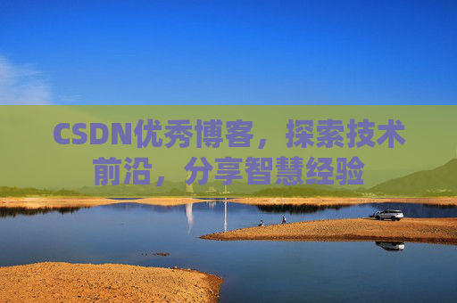CSDN优秀博客,探索技术前沿,分享智慧经验